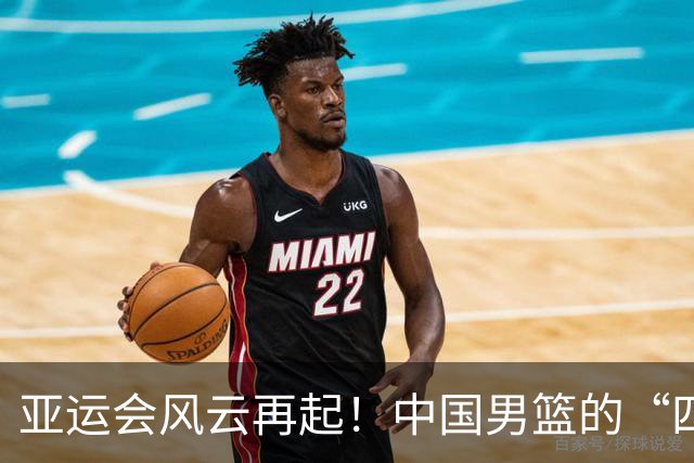 亚运会风云再起！中国男篮的“四喜”与“双愁