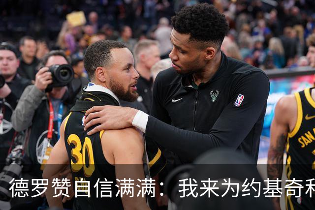 德罗赞自信满满：我来为约基奇和穆雷当“挡箭牌”！