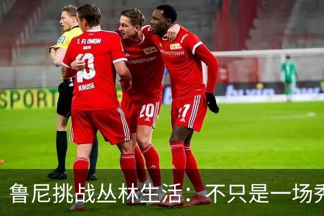 鲁尼挑战丛林生活：不只是一场秀，还是一场家庭冒险！